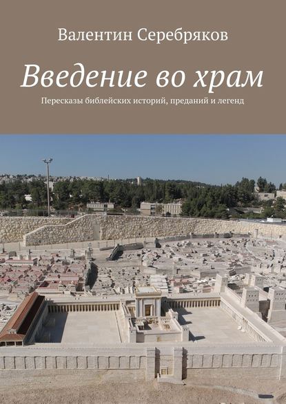 Введение во храм. Пересказы библейских историй, преданий и легенд — Валентин Михайлович Серебряков