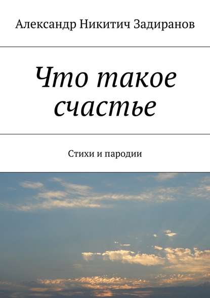 Что такое счастье. Стихи и пародии - Александр Никитич Задиранов