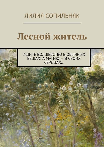 Лесной житель. Ищите волшебство в обычных вещах! А магию – в своих сердцах… - Лилия Николаевна Сопильняк