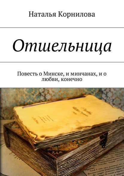 Отшельница. Повесть о Минске, и минчанах, и о любви, конечно - Наталья Корнилова