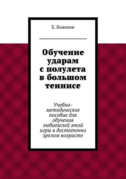 Обучение ударам с полулета в большом теннисе. Учебно-методическое пособие для обучения любителей этой игры в достаточно зрелом возрасте - Евгений Петрович Боженов