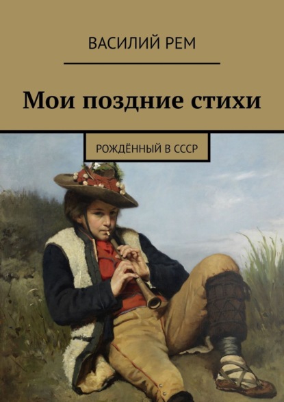 Мои поздние стихи. Рождённый в СССР - Василий Рем