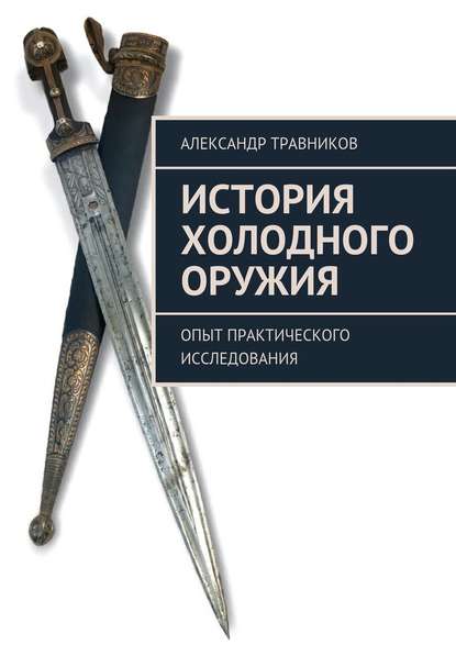 История холодного оружия. Опыт практического исследования - Александр Травников