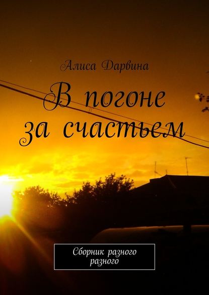 В погоне за счастьем. Сборник разного разного - Алиса Дарвина