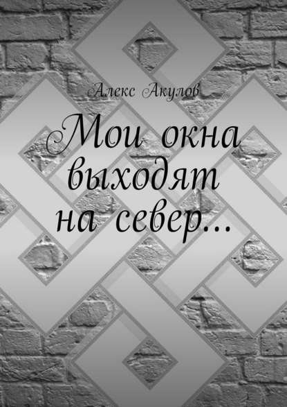 Мои окна выходят на север… - Алекс Акулов