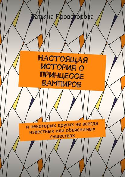 Настоящая история о принцессе вампиров. и некоторых других не всегда известных или объяснимых существах - Татьяна Геннадьевна Провоторова