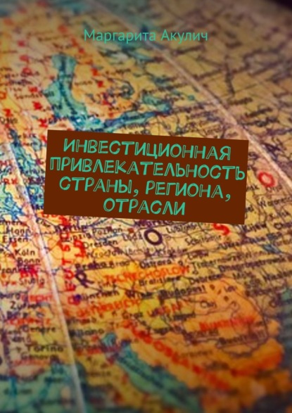 Инвестиционная привлекательность страны, региона, отрасли - Маргарита Акулич