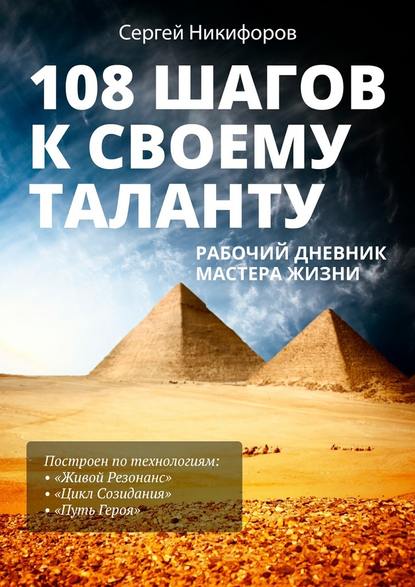 108 шагов к своему таланту. Рабочий дневник Мастера Жизни - Сергей Никифоров