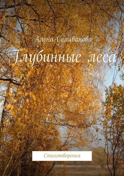 Глубинные леса. Стихотворения - Алена Селиванова