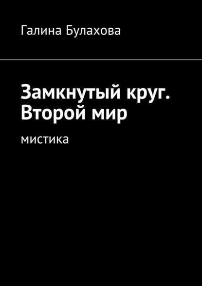 Замкнутый круг. Второй мир. Мистика - Галина Булахова