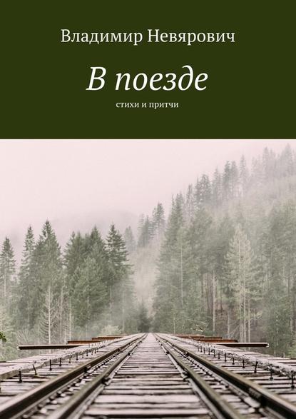 В поезде. Стихи и притчи - Владимир Невярович