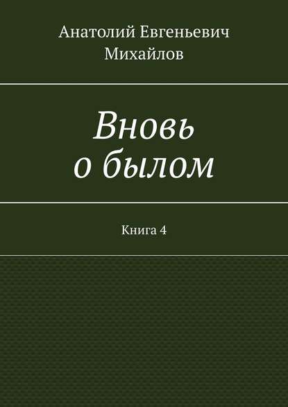 Вновь о былом. Книга 4 - Анатолий Евгеньевич Михайлов