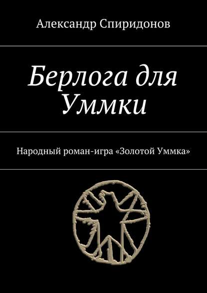 Берлога для Уммки. Народный роман-игра «Золотой Уммка» - Александр Спиридонов