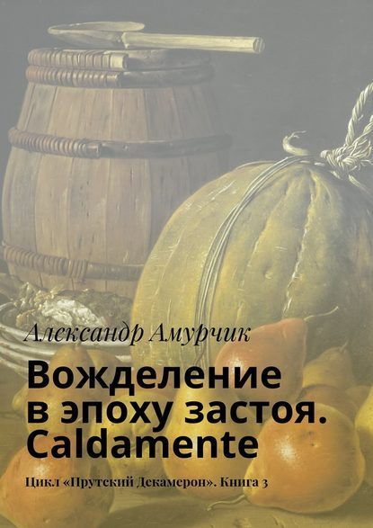 Вожделение в эпоху застоя. Caldamente. Цикл «Прутский Декамерон». Книга 3 - Александр Амурчик