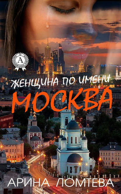 Женщина по имени Москва - Арина Ломтева