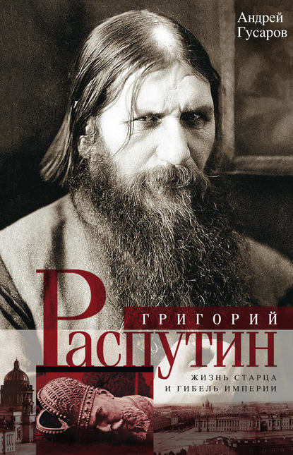 Григорий Распутин. Жизнь старца и гибель империи - Андрей Гусаров