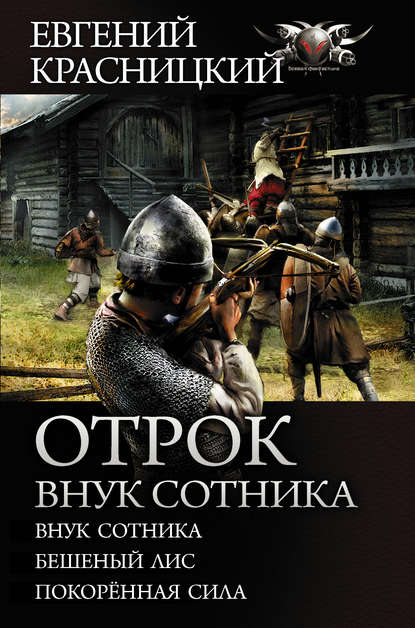 Отрок. Внук сотника: Внук сотника. Бешеный лис. Покоренная сила - Евгений Красницкий