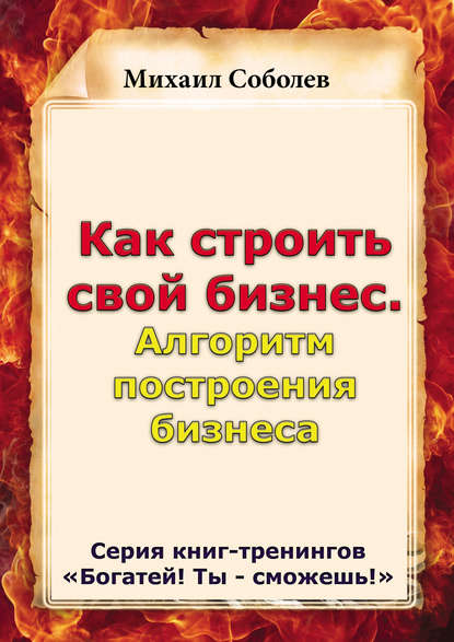 Как строить свой бизнес. Алгоритм построения бизнеса - Михаил Соболев