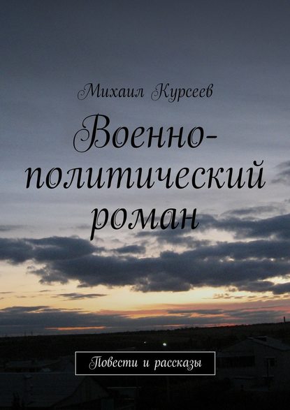 Военно-политический роман. Повести и рассказы - Михаил Курсеев