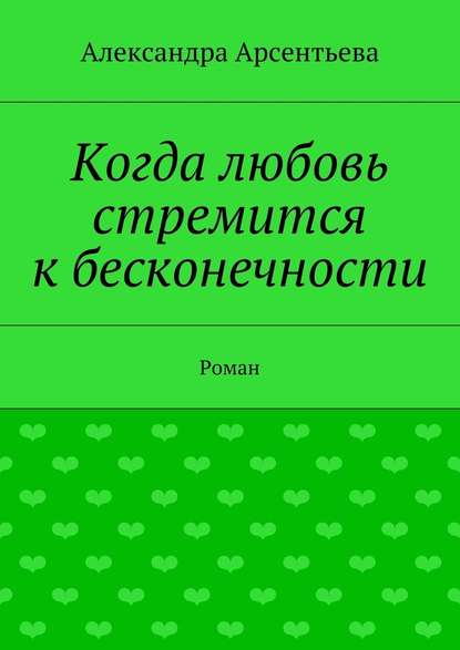 Когда любовь стремится к бесконечности. Роман - Александра Арсентьева