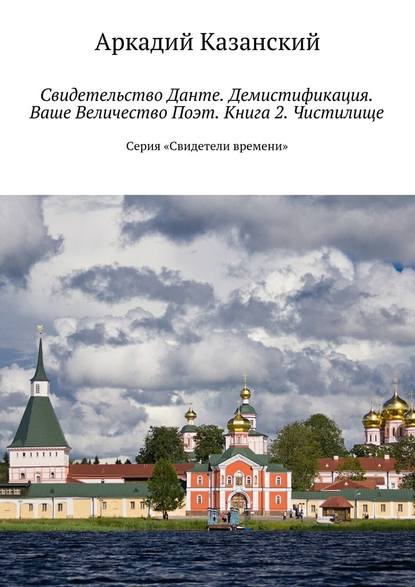 Свидетельство Данте. Демистификация. Ваше Величество Поэт. Книга 2. Чистилище. Серия «Свидетели времени» - Аркадий Казанский