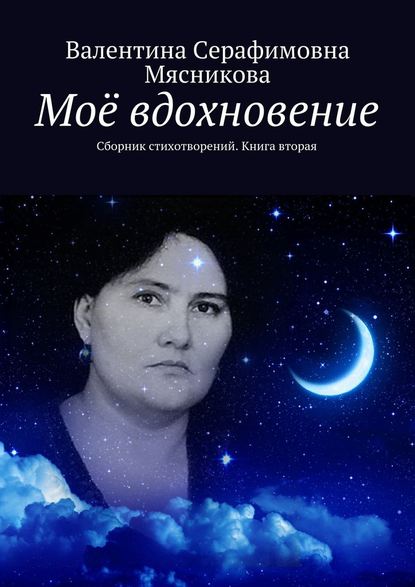 Моё вдохновение. Сборник стихотворений. Книга вторая - Валентина Серафимовна Мясникова