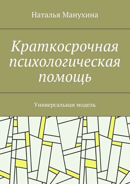 Краткосрочная психологическая помощь. Универсальная модель - Наталья Михайловна Манухина