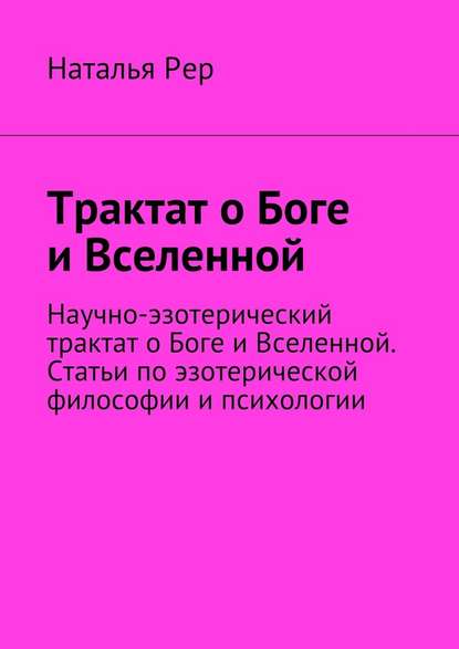 Трактат о Боге и Вселенной. Научно-эзотерический трактат о Боге и Вселенной. Статьи по эзотерической философии и психологии - Наталья Викторовна Рер