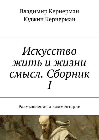 Искусство жить и жизни смысл. Сборник I. Размышления и комментарии — Владимир Кернерман