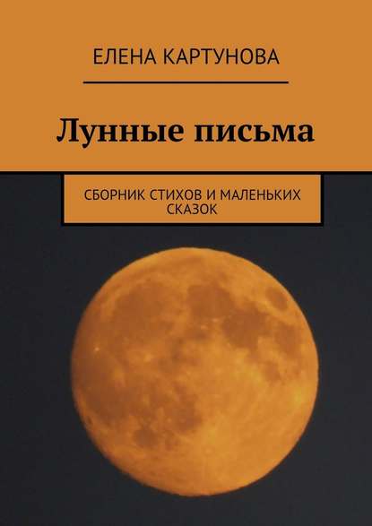 Лунные письма. Сборник стихов и маленьких сказок - Елена Картунова