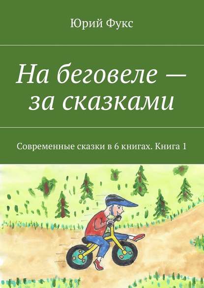 На беговеле – за сказками. Современные сказки в 6 книгах. Книга 1 - Юрий Фукс