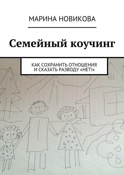 Семейный коучинг. Как сохранить отношения и сказать разводу «Нет!» — Марина Львовна Новикова