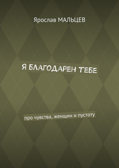 Я благодарен тебе. Про чувства, женщин и пустоту - Ярослав Мальцев