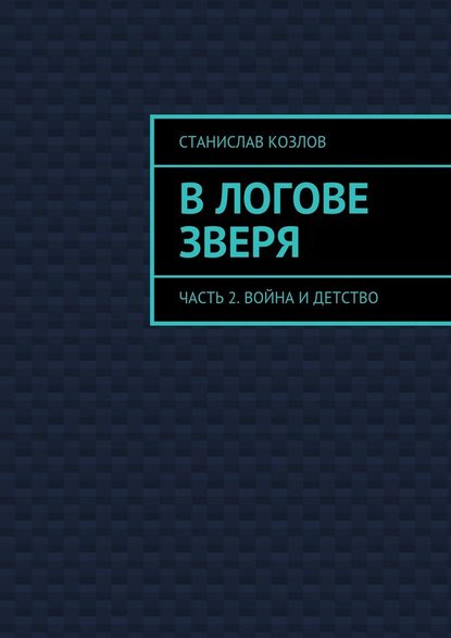 В логове зверя. Часть 2. Война и детство - Станислав Козлов