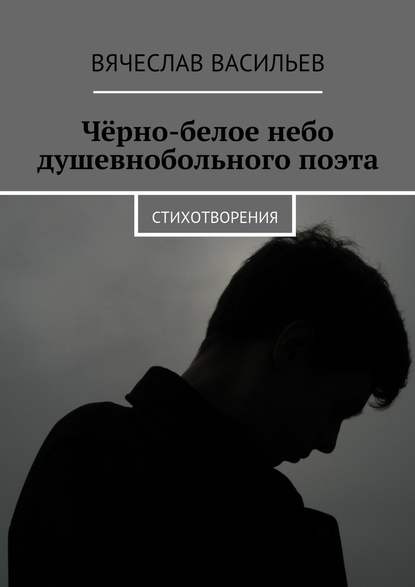 Чёрно-белое небо душевнобольного поэта. Стихотворения — Вячеслав Васильев