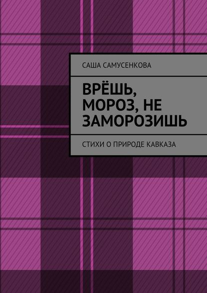 Врёшь, мороз, не заморозишь. Стихи о природе Кавказа - Саша Самусенкова