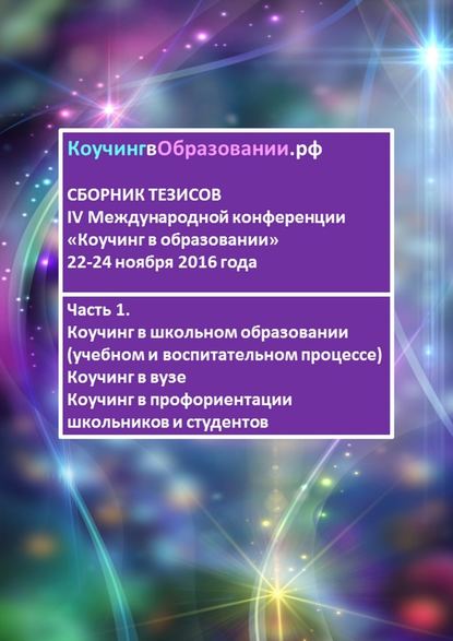 Сборник тезисов IV Международной конференции «Коучинг в образовании» 22–24 ноября 2016 года. Часть 1. Коучинг в школьном образовании (учебном и воспитательном процессе). Коучинг в вузе. Коучинг в профориентации школьников и студентов - Анна Мирцало