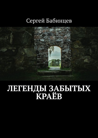 Легенды забытых краёв - Сергей Бабинцев