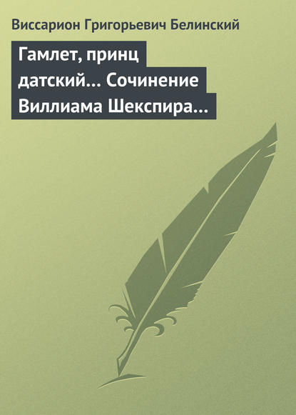 Гамлет, принц датский… Сочинение Виллиама Шекспира… — Виссарион Григорьевич Белинский