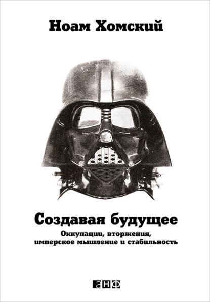 Создавая будущее: Оккупации, вторжения, имперское мышление и стабильность - Ноам Хомский