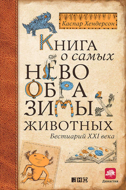 Книга о самых невообразимых животных. Бестиарий XXI века - Каспар Хендерсон