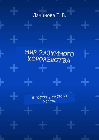 Мир Разумного Королевства. В гостях у мистера Успеха — Татьяна Викторовна Лачинова