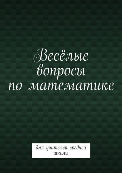 Весёлые вопросы по математике. Для учителей средней школы - Валентина Михайловна Пташник