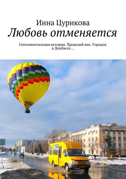 Любовь отменяется. Сентиментальная история. Прошлый век. Городок в Донбассе… - Инна Георгиевна Цурикова