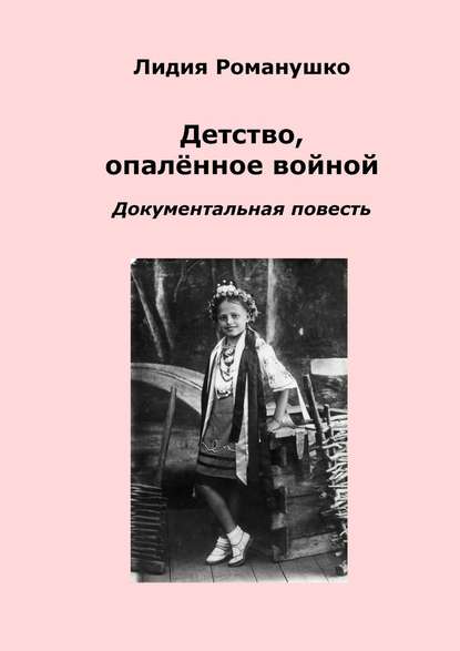 Детство, опалённое войной. Документальная повесть - Лидия Андреевна Романушко