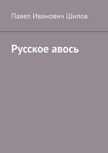 Русское авось - Павел Иванович Шилов