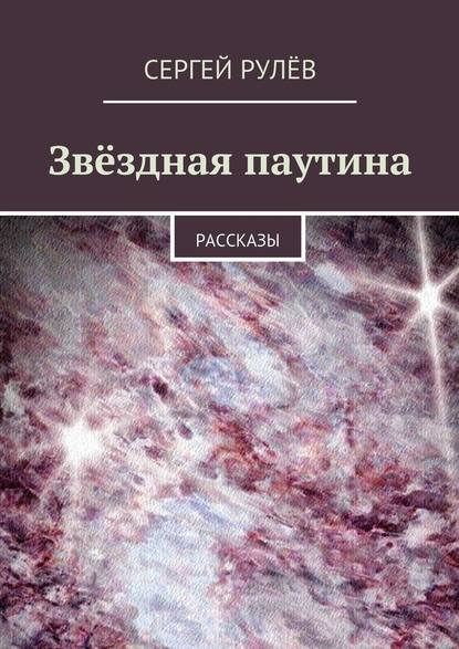 Звёздная паутина. Рассказы — Сергей Рулёв