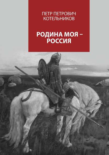 Родина моя – Россия - Петр Петрович Котельников