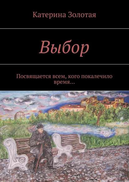 Выбор. Посвящается всем, кого покалечило время… - Катерина Золотая