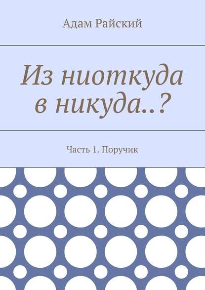 Из ниоткуда в никуда..? Часть 1. Поручик - Адам Райский